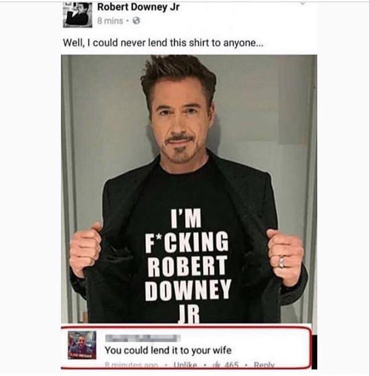 Well, I could never lend this shirt to anyone... I'M FCking Robert Downey Jr You could lend it to your wife Britan n. 465. Ren
