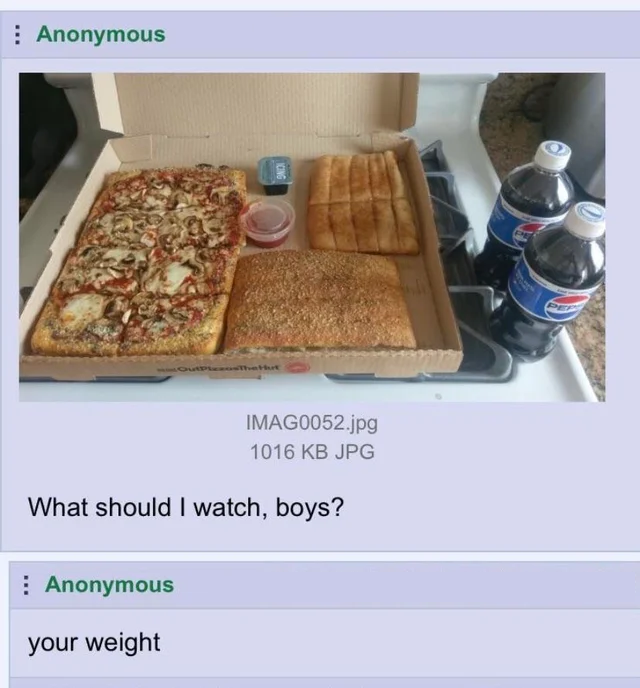 What should I watch, boys? Anonymous your weight