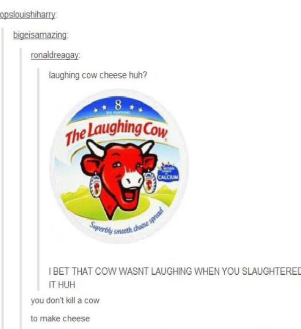 laughing cow - opslouishiharry bigeisamazing ronaldreagay laughing cow cheese huh? The Laughing Cow Calcium Porbly weet hos I Bet That Cow Wasnt Laughing When You Slaughtered It Huh you don't kill a cow to make cheese