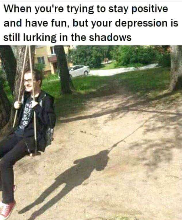 you re trying to stay positive - When you're trying to stay positive and have fun, but your depression is still lurking in the shadows