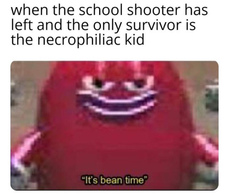 cappuccino killer bean - when the school shooter has left and the only survivor is the necrophilia kid "It's bean time"
