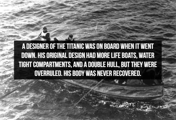 interesting facts about the titanic - A Designer Of The Titanic Was On Board When It Went Down. His Original Design Had More Life Boats, Water Tight Compartments, And A Double Hull, But They Were Overruled. His Body Was Never Recovered.