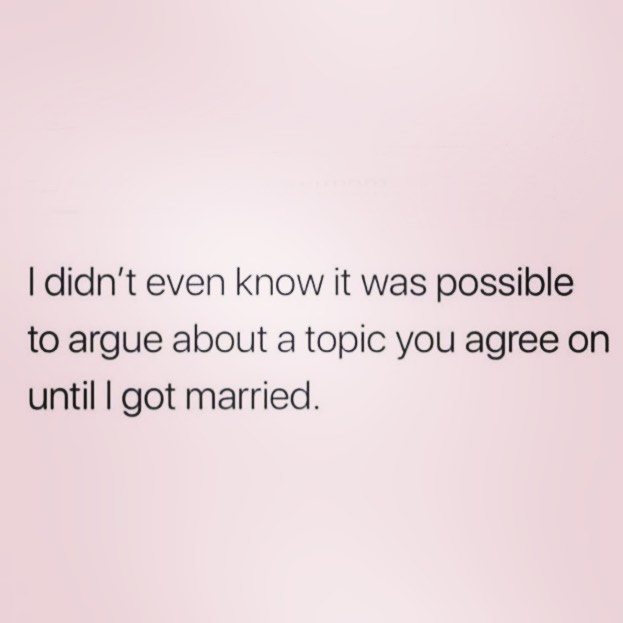 Love - I didn't even know it was possible to argue about a topic you agree on until I got married.