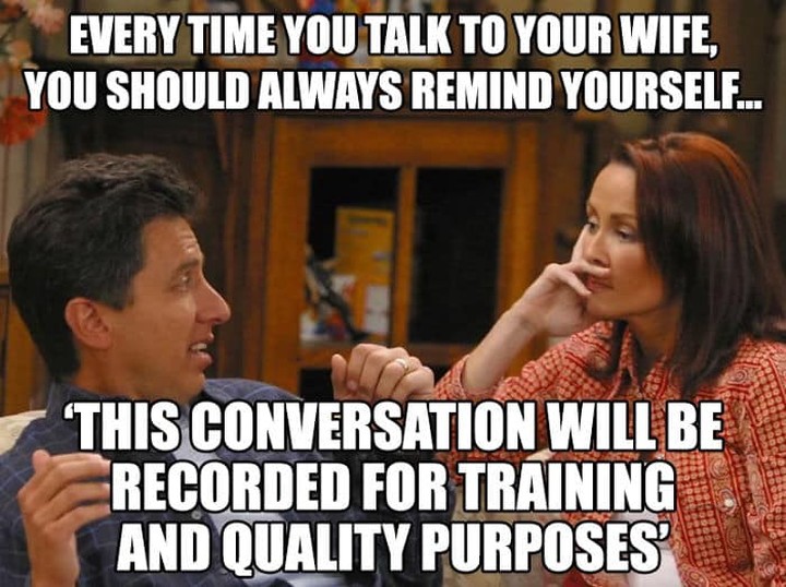 marriage memes - Every Time You Talk To Your Wife, You Should Always Remind Yourself... This Conversation Will Be Recorded For Training And Quality Purposes