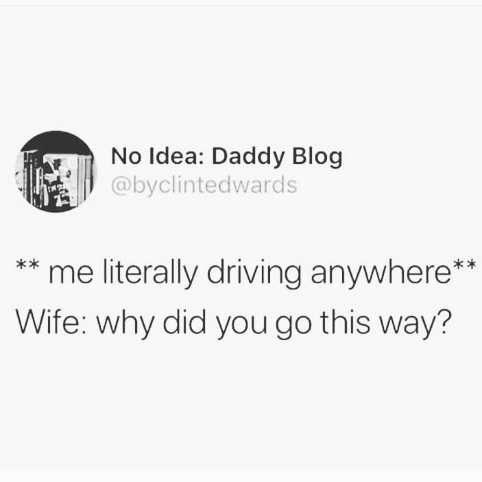 smoke breaks at work memes - No Idea Daddy Blog me literally driving anywhere Wife why did you go this way?