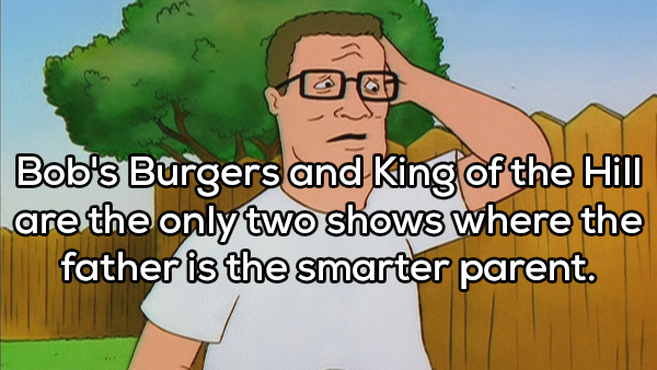 cartoon - Bob's Burgers and King of the Hill are the only two shows where the father is the smarter parent.