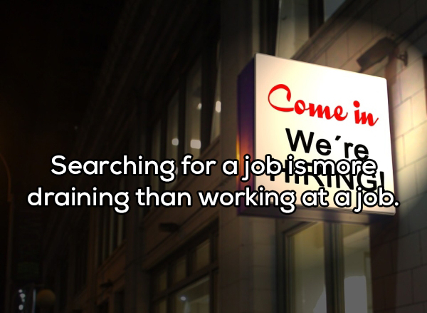 signage - Come in We're Searching for a job ismore, draining than working at ajob.