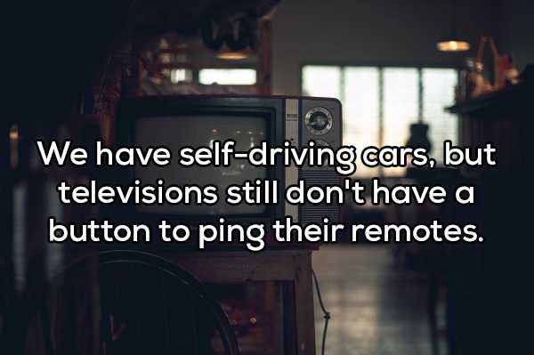 We have selfdriving cars, but televisions still don't have a button to ping their remotes.