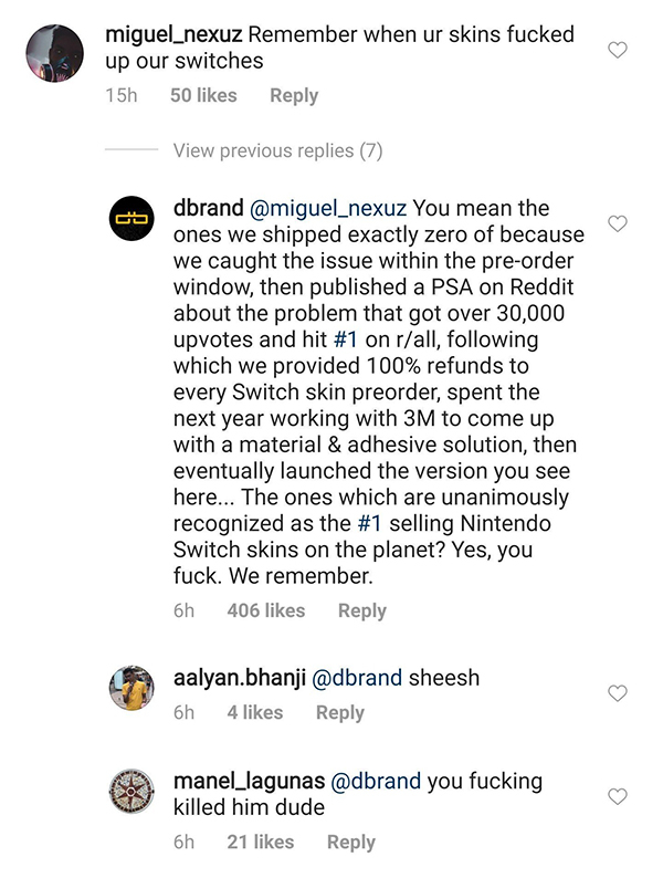 document - m miguel_nexuz Remember when ur skins fucked up our switches 15h 50 View previous replies 7 dbrand You mean the ones we shipped exactly zero of because We caught the issue within the preorder window, then published a Psa on Reddit about the pro