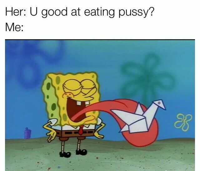 spongebob oralgami - Her U good at eating pussy? Me