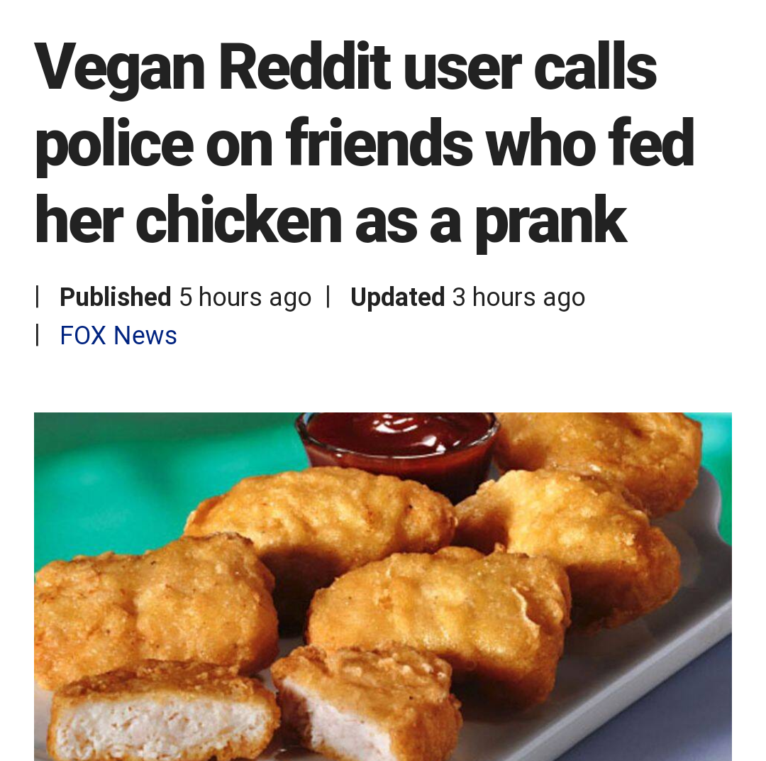 chicken mc nuggets - Vegan Reddit user calls police on friends who fed her chicken as a prank | Published 5 hours ago | Updated 3 hours ago | Fox News