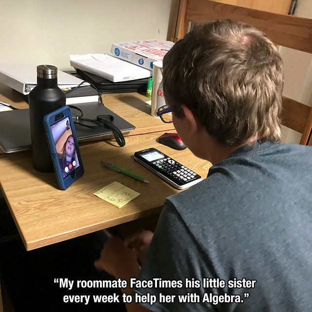 Sibling - "My roommate Face Times his little sister every week to help her with Algebra."