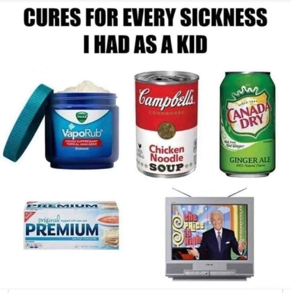 cures for every sickness i had - Cures For Every Sickness I Had As A Kid Campbells. Fc Anada Dry VapoRub Chicken Noodle Soup Ginger Ale 1 A loe original Premium