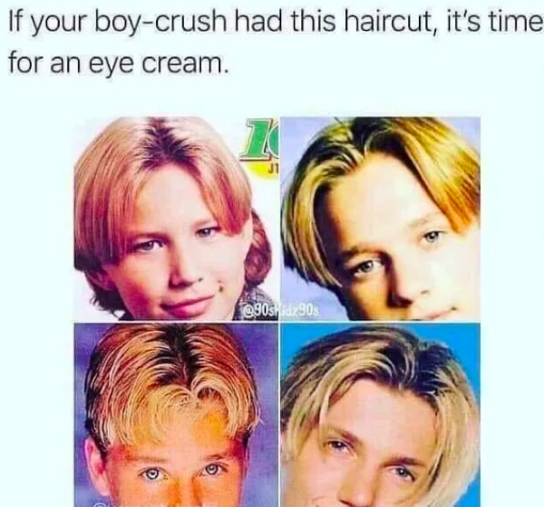 if your boy crush had this haircut - If your boycrush had this haircut, it's time for an eye cream. 90s