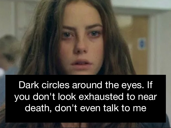 effy stonem - Dark circles around the eyes. If you don't look exhausted to near death, don't even talk to me
