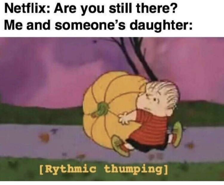 cartoon - Netflix Are you still there? Me and someone's daughter Rythmic thumping