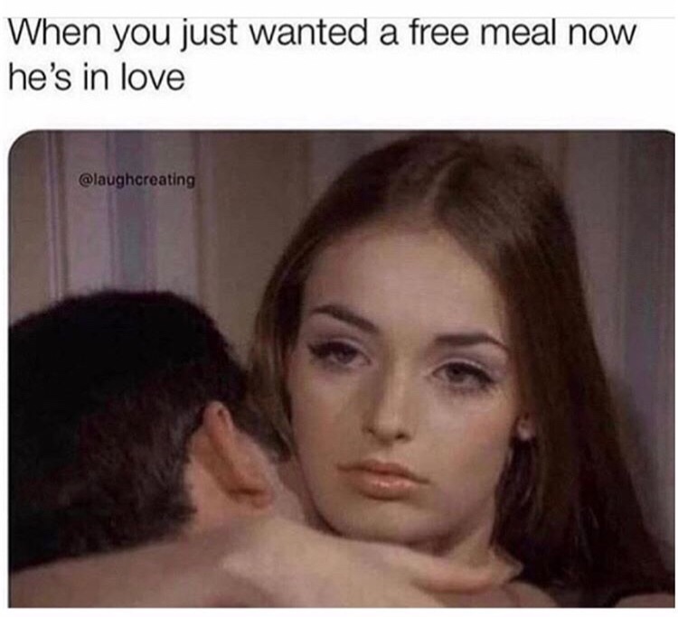 you remember he lied to you meme - When you just wanted a free meal now he's in love