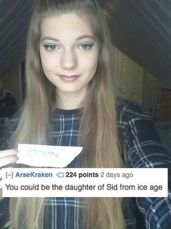 reddit roast me challenge - Chasme 1 ArseKraken 224 points 2 days ago You could be the daughter of Sid from ice age