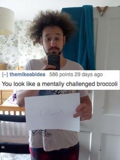 Roast - themikeabides 586 points 29 days ago You look a mentally challenged broccoli