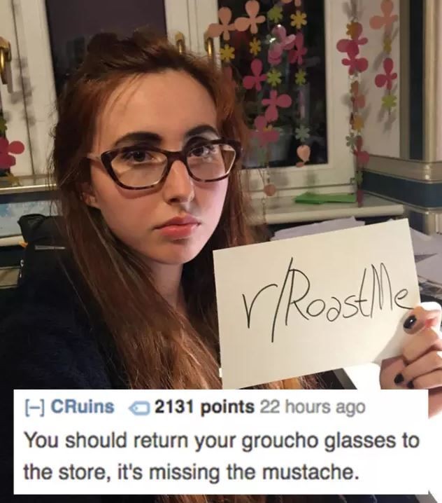 glasses - CRuins 2131 points 22 hours ago You should return your groucho glasses to the store, it's missing the mustache.