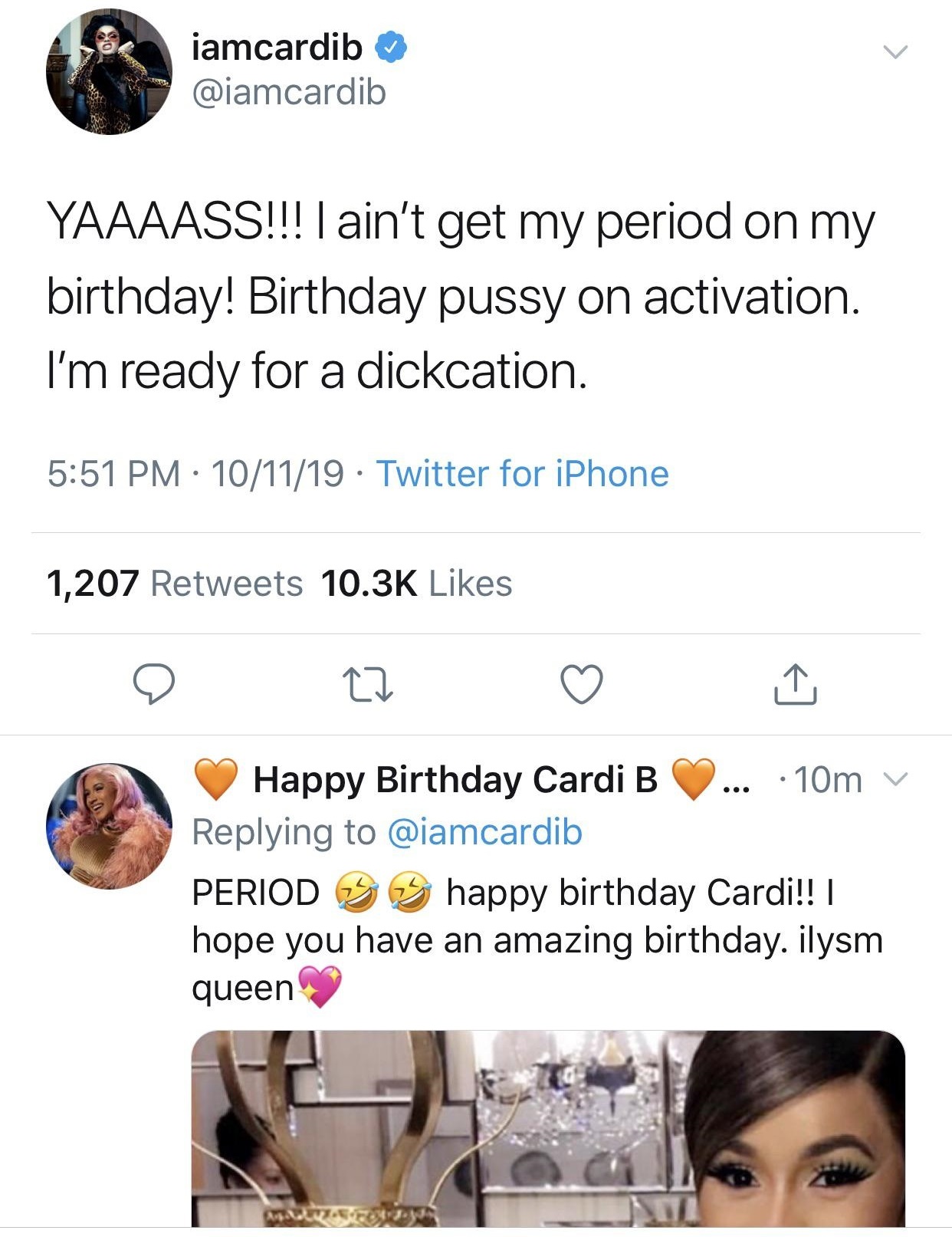 media - iamcardib Yaaaass!!! I ain't get my period on my birthday! Birthday pussy on activation. I'm ready for a dickcation. 101119 Twitter for iPhone 1,207 Happy Birthday Cardi B ... 10m v Period S S happy birthday Cardi!! | hope you have an amazing birt