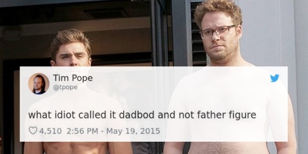 seth rogen and zac efron - Tim Pope what idiot called it dadbod and not father figure 4,510