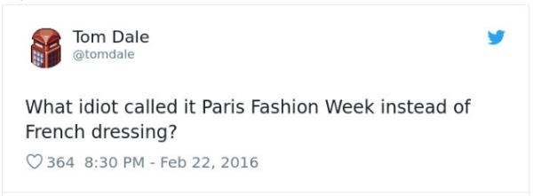 Screenshot - Tom Dale What idiot called it Paris Fashion Week instead of French dressing? 364