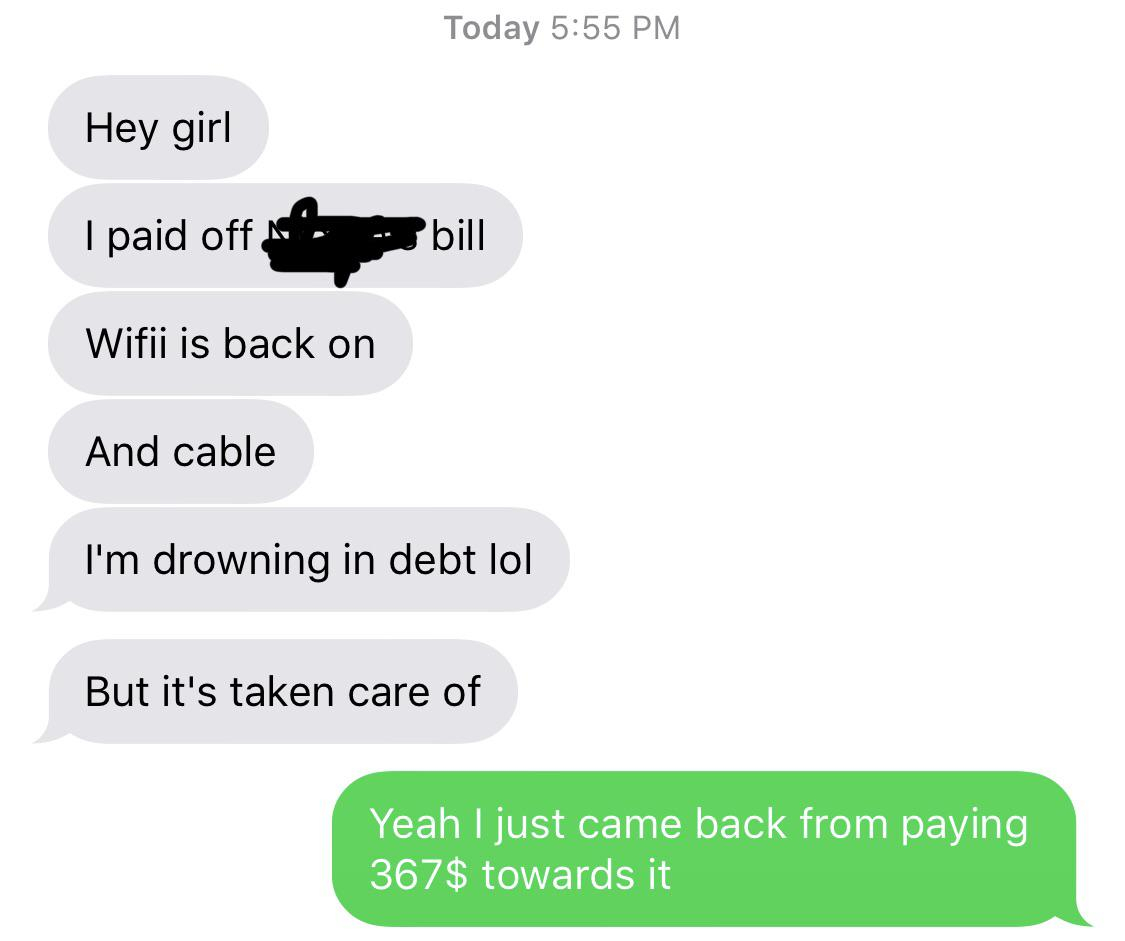 communication - Today Hey girl I paid off . bill Wifii is back on And cable I'm drowning in debt lol But it's taken care of Yeah I just came back from paying 367$ towards it