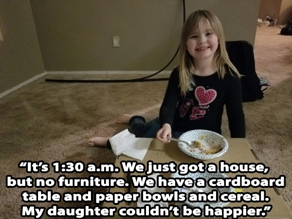 photo caption - It's a.m. We just got a house, but no furniture. We have a cardboard table and paper bowls and cereal. My daughter couldn't be happier!
