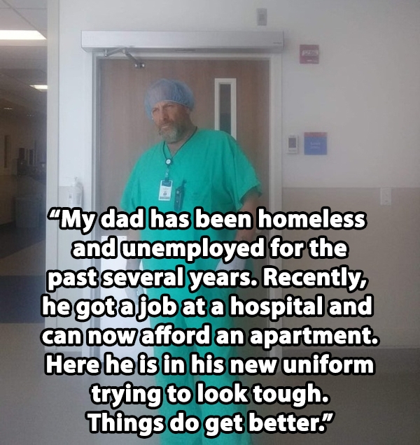 deuteronomy 31 6 - My dad has been homeless and unemployed for the past several years. Recently, he gotajob at a hospital and can now afford an apartment. Here he is in his new uniform trying to look tough. Things do get better.