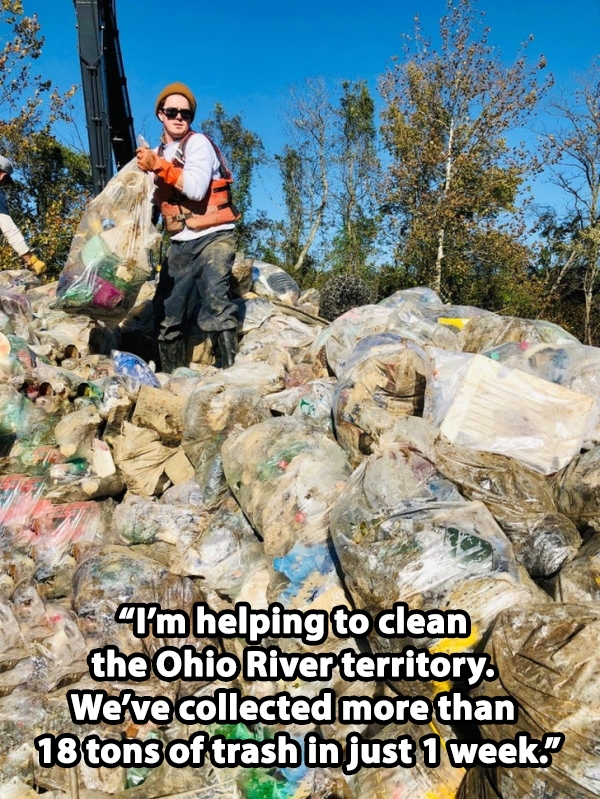 I'm helping to clean the Ohio River territory. We've collected more than 18 tons of trash in just 1 week. sou week.