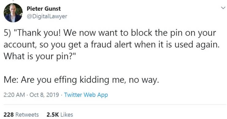 document - Pieter Gunst Lawyer 5 "Thank you! We now want to block the pin on your account, so you get a fraud alert when it is used again. What is your pin?" Me Are you effing kidding me, no way. . Twitter Web App 228