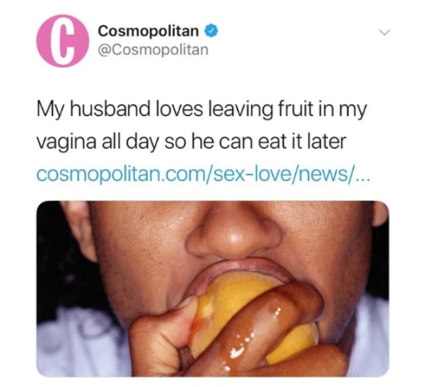 lip - Cosmopolitan My husband loves leaving fruit in my vagina all day so he can eat it later cosmopolitan.comsexlovenews...