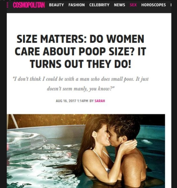 do women care about size - Cismopolitan Beauty Fashion Celebrity News Sex Horoscopes I Size Matters Do Women Care About Poop Size? It Turns Out They Do! "I don't think I could be with a man who does small poos. It just doesn't seem manly, you know?" Pm By