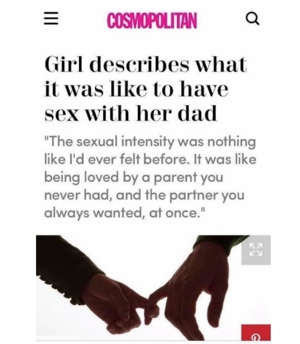 cosmopolitan - Cosmopolitan Q Girl describes what it was to have sex with her dad "The sexual intensity was nothing I'd ever felt before. It was being loved by a parent you never had, and the partner you always wanted, at once."