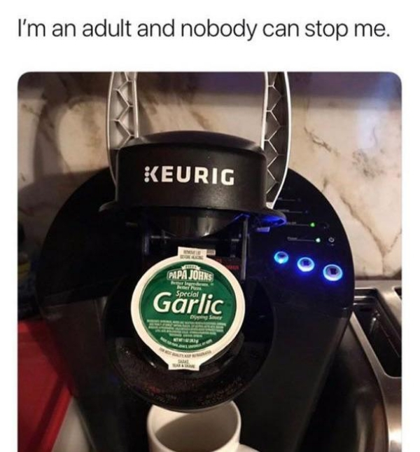 i m an adult and nobody can stop me - I'm an adult and nobody can stop me. Keurig Papa John Special Garlic