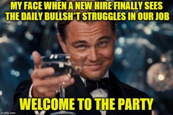 funny back to school meme - My Face When A New Hire Finally Sees The Daily BullshT Struggles In Our Job Welcome To The Party imgflip.com