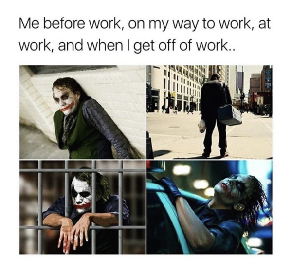 way to work memes - Me before work, on my way to work, at work, and when I get off of work..