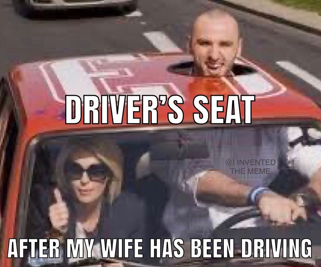 tall people in cars - Driver'S Seat Invented The Meme After My Wife Has Been Driving