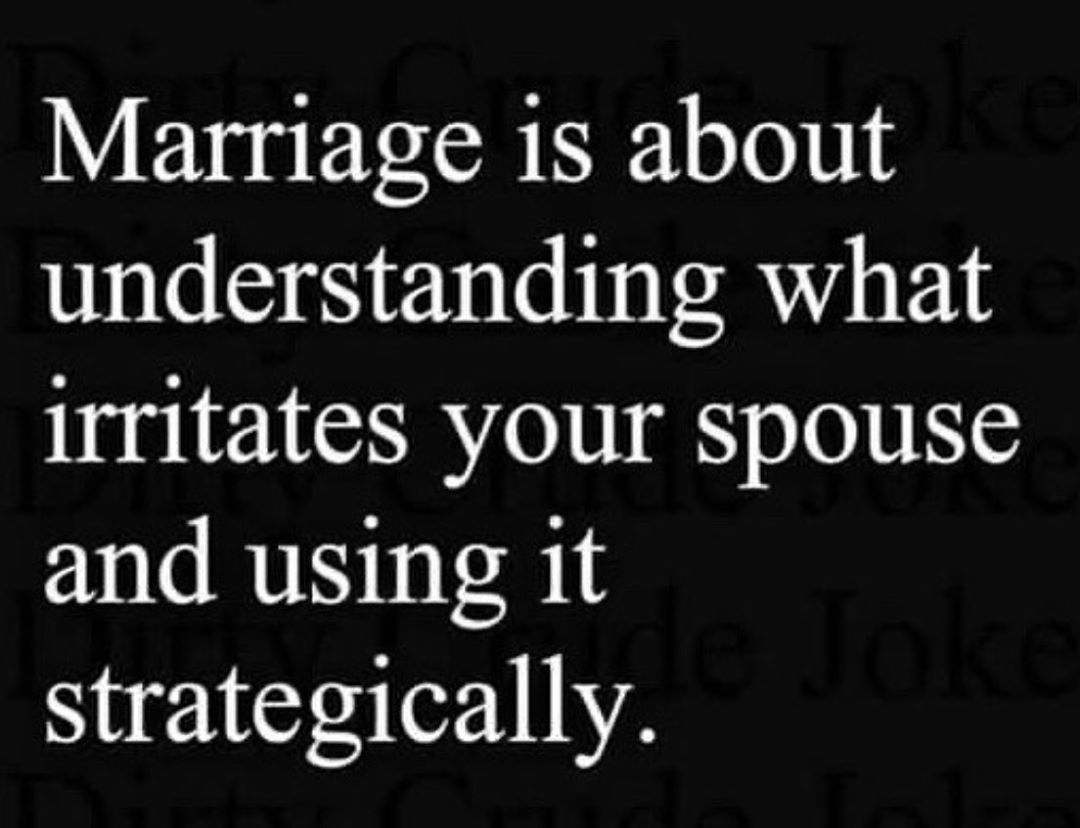 darkness - Marriage is about understanding what irritates your spouse and using it strategically.