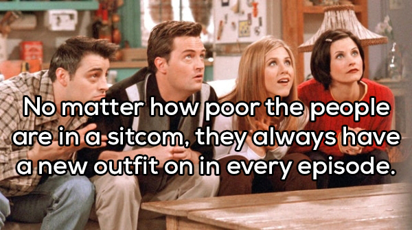 friends iconic - No matter how poor the people are in a sitcom, they always have a new outfit on in every episode.