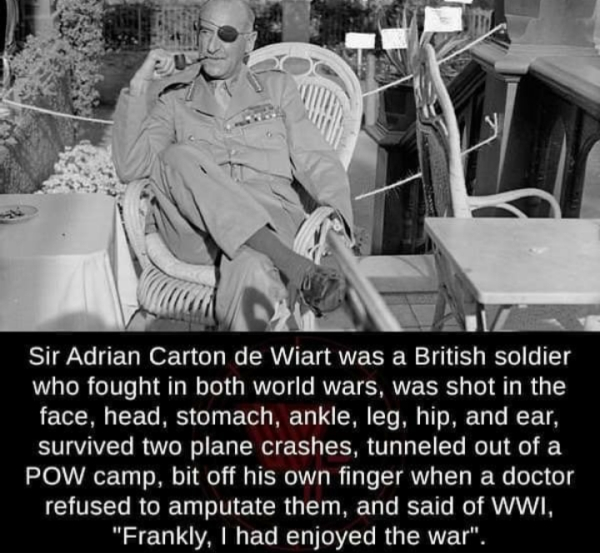 adrian carton de wiart fingers - Sir Adrian Carton de Wiart was a British soldier who fought in both world wars, was shot in the face, head, stomach, ankle, leg, hip, and ear, survived two plane crashes, tunneled out of a Pow camp, bit off his own finger 