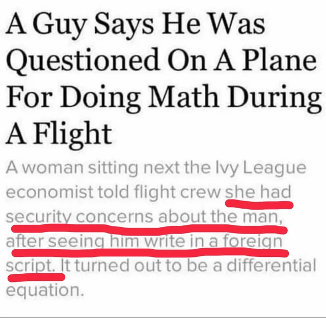 A Guy Says He Was Questioned On A Plane For Doing Math During A Flight A woman sitting next the Ivy League economist told flight crew she had security concerns about the man, after seeing him write in a foreign script. It turned out to be a