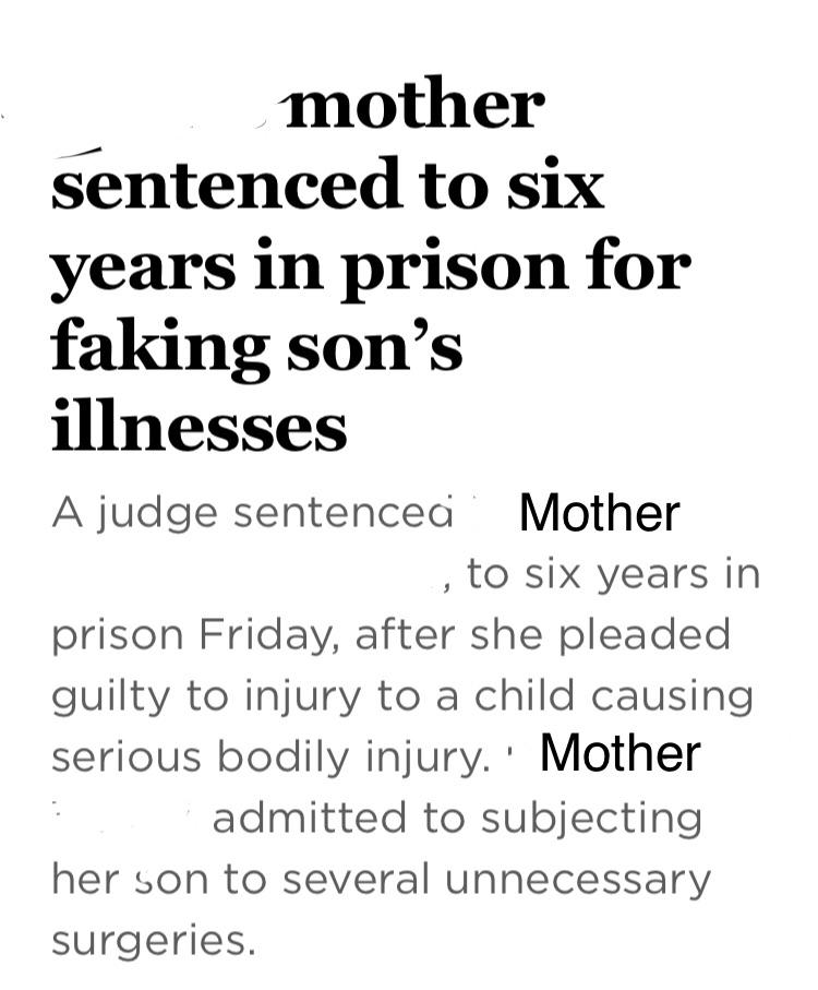 angle - mother sentenced to six years in prison for faking son's illnesses A judge sentences Mother , to six years in prison Friday, after she pleaded guilty to injury to a child causing serious bodily injury. Mother .. . admitted to subjecting her son to