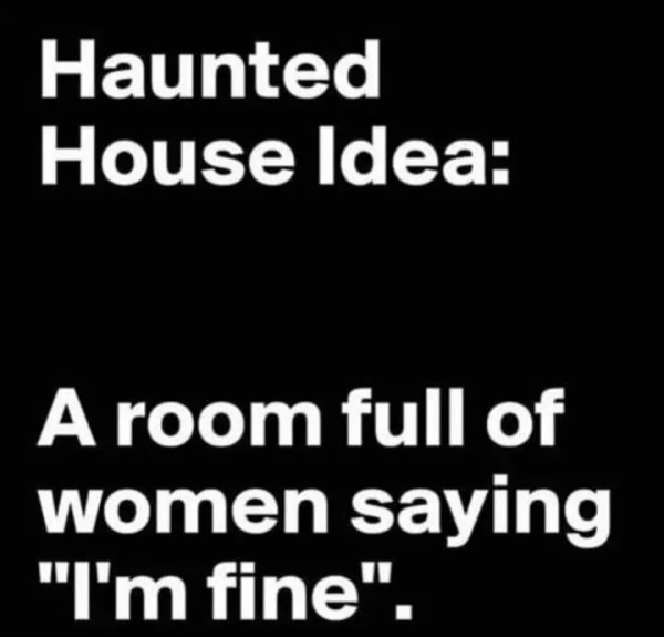 monochrome - Haunted House Idea A room full of women saying "I'm fine".