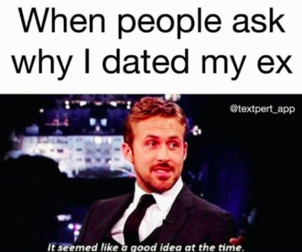 my ex meme - When people ask why I dated my ex It seemed a good idea at the time.