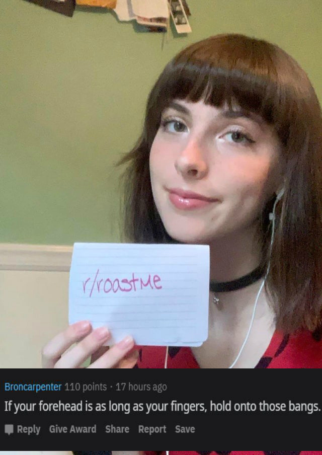 Roast - selfie - rroaste Broncarpenter 110 points 17 hours ago If your forehead is as long as your fingers, hold onto those bangs. Give Award Report Save