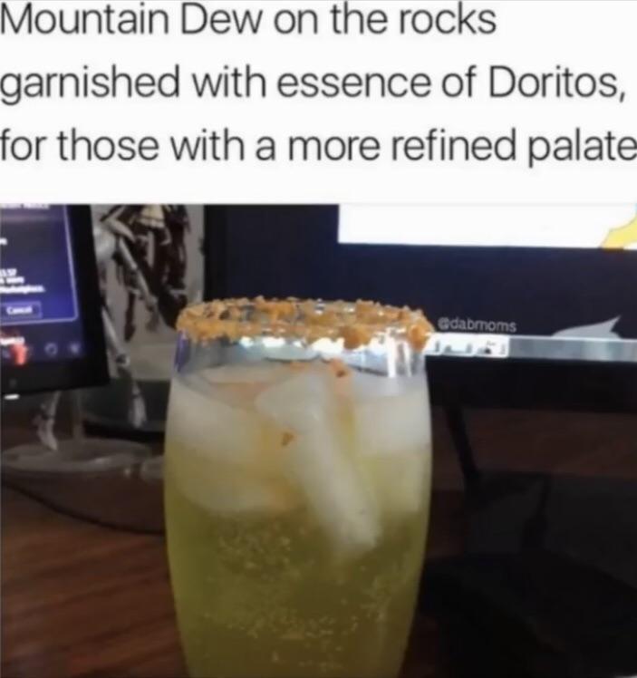 mtn dew on the rocks - Mountain Dew on the rocks garnished with essence of Doritos, for those with a more refined palate Odabmoms