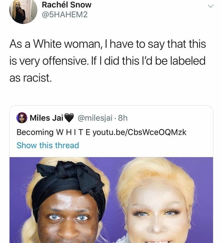 hair coloring - Rachel Snow As a White woman, I have to say that this is very offensive. If I did this I'd be labeled as racist. Miles Jai 8h Becoming White youtu.beCbsWceOQMzk Show this thread