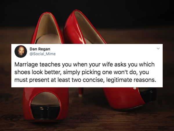 light - Dan Regan Marriage teaches you when your wife asks you which shoes look better, simply picking one won't do, you must present at least two concise, legitimate reasons.